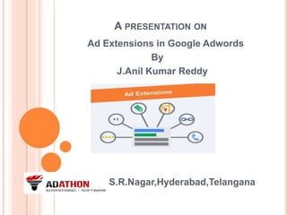 A PRESENTATION ON
Ad Extensions in Google Adwords
By
J.Anil Kumar Reddy
S.R.Nagar,Hyderabad,Telangana
 