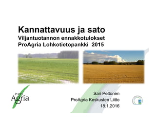 Kannattavuus ja sato
Viljantuotannon ennakkotulokset
ProAgria Lohkotietopankki 2015
Sari Peltonen
ProAgria Keskusten Liitto
18.1.2016
 