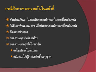 กรณีศึกษา/ขาดความก้าวในหน้าที่
 ร้องเรียนกันเอง ไม่ยอมรับผลการพิจารณาในการเลื่อนตาแหน่ง
 ไม่มีเวลาทาผลงาน อวช เพื่อประกอบการพิจารณาเลื่อนตาแหน่ง
 ฟ้ องศาลปกครอง
 ขาดความผูกพันต่อองศ์กร
 ขาดความภาคภูมิใจในวิชาชีพ
 แก้ไข/ปลอมใบอนุญาต
 สนับสนุนให้ผู้อื่นสวมสิทธิใบอนุญาต
 