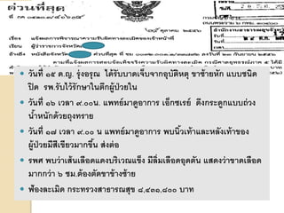  วันที่ ๑๕ ด.ญ. รุ่งอรุณ ได้รับบาดเจ็บจากอุบัติหตุ ขาซ้ายหัก แบบชนิด
ปิด รพ.รับไว้รักษาในตึกผู้ป่วยใน
 วันที่ ๑๖ เวลา ๙.๐๐น. แพทย์มาดูอาการ เอ็กซเรย์ ดึงกระดูกแบบถ่วง
น้าหนักด้วยถุงทราย
 วันที่ ๑๗ เวลา ๙.๐๐ น แพทย์มาดูอาการ พบนิ้วเท้าและหลังเท้าของ
ผู้ป่วยมีสีเขียวมากขึ้น ส่งต่อ
 รพศ พบว่าเส้นเลือดแดงบริเวณแข็ง มีลิ่มเลือดอุดตัน แสดงว่าขาดเลือด
มากกว่า ๖ ชม.ต้องตัดขาข้างซ้าย
 ฟ้องละเมิด กระทรวงสาธารณสุข ๘,๔๓๑,๘๐๐ บาท
 