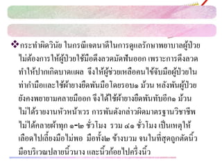 กระทาผิดวินัย ในกรณีเจตนาดีในการดูแลรักษาพยาบาลผู้ป่วย
ไม่ต้องการให้ผู้ป่วยใช้มือดึงลวดมัดฟันออก เพราะการดึงลวด
ทาให้ปากเกิดบาดแผล จึงให้ผู้ช่วยเหลือคนไข้จับมือผู้ป่วยใน
ท่ากามือและใช้ผ้ายางยืดพันมือโดยรอบ๑ ม้วน หลังพันผู้ป่วย
ยังคงพยายามคลายมืออก จึงได้ใช้ผ้ายางยืดพันทับอีก๑ ม้วน
ไม่ได้รายงานหัวหน้าเวร การพันดังกล่าวผิดมาตรฐานวิชาชีพ
ไม่ได้คลายผ้าทุก ๑-๒ ชั่วโมง รวม ๔๑ ชั่วโมง เป็นเหตุให้
เลือดไปเลี้ยงมือไม่พอ มือทั้ง๒ ข้างบวม จนในที่สุดถูกตัดนิ้ว
มือบริเวณปลายนิ้วนาง และนิ้วก้อยไปครึ่งนิ้ว
 