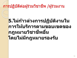 54
การปฏิบัติต่อผ ้ร่วมวิชาชีพ /ผ ้ร่วมงาน
5.ไม ้ ล ง ฏ ั ง ใ
ให้ มข ข ข ง
ฎหม ื
โ ไมม ฎหม ง ั
 