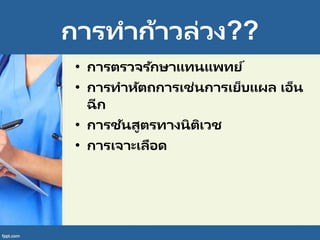 การทาก้าวล่วง??
• การตรวจรักษาแทนแพทย์
• การทาหัตถการเช่นการเย็บแผล เอ็น
ฉีก
• การชันสูตรทางนิติเวช
• การเจาะเลือด
 