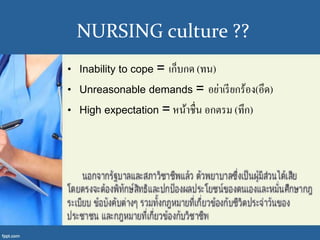 NURSING culture ??
• Inability to cope = เก็บกด (ทน)
• Unreasonable demands = อย่าเรียกร้อง(อึด)
• High expectation = หน้าชื่น อกตรม (ทึก)
 
