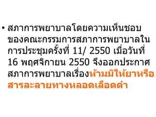 66
• สภาการพยาบาลโดยความเห็นชอบ
ของคณะกรรมการสภาการพยาบาลใน
การประชมครั้งที่ 11/ 2550 เมื่อวันที่
16 พฤ จิกายน 2550 จึงออกประกา
สภาการพยาบาลเรื่องห้ มมให้ ห ื
ละล ท งหล ลื
 