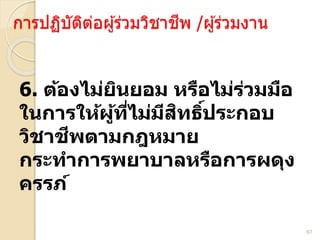 67
การปฏิบัติต่อผ ้ร่วมวิชาชีพ /ผ ้ร่วมงาน
6. ้ งไม ม ห ื ไม มมื
ใ ให้ผู้ทไมม ท ์ ะ
ม ฎหม
ะท ลห ื ผ ง
ภ์
 