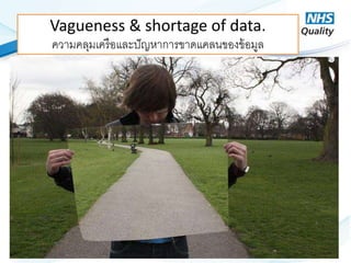 © NHS Improving Quality 2014
Vagueness & shortage of data.
ควำมคลุมเครือและปัญหำกำรขำดแคลนของข้อมูล
 