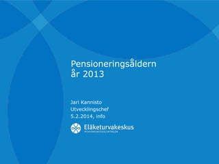 Pensioneringsåldern
år 2013
Jari Kannisto
Utvecklingschef
5.2.2014, info

 