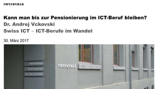 Dr. Andrej Vckovski
Swiss ICT − ICT-Berufe im Wandel
Kann man bis zur Pensionierung im ICT-Beruf bleiben?
30. März 2017
 