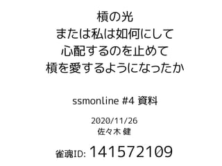 2020/11/26
佐々木 健
雀魂ID: 141572109
槓の光
または私は如何にして
心配するのを止めて
槓を愛するようになったか
ssmonline #4 資料
 