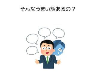 そんなうまい話あるの？
 