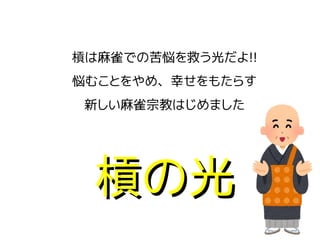 槓は麻雀での苦悩を救う光だよ!!
悩むことをやめ、幸せをもたらす
新しい麻雀宗教はじめました
槓の光槓の光
 