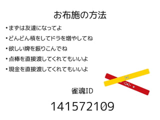 お布施の方法
●
まずは友達になってよ
●
どんどん槓をしてドラを増やしてね
●
欲しい牌を振りこんでね
●
点棒を直接渡してくれてもいいよ
●
現金を直接渡してくれてもいいよ
雀魂ID
141572109
 