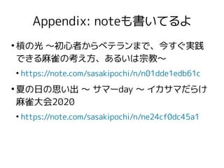 Appendix: noteも書いてるよ
●
槓の光 〜初心者からベテランまで、今すぐ実践
できる麻雀の考え方、あるいは宗教〜
●
https://note.com/sasakipochi/n/n01dde1edb61c
●
夏の日の思い出 〜...