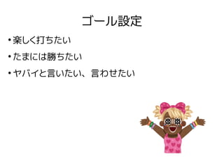 ゴール設定
●
楽しく打ちたい
●
たまには勝ちたい
●
ヤバイと言いたい、言わせたい
 