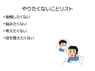 やりたくないことリスト
●
後悔したくない
●
悩みたくない
●
考えたくない
●
役を覚えたくない
 