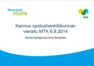 Kannus opetushenkilökunnan
vierailu MTK 6.8.2014
Koulutusjohtaja Susanna Tauriainen
 