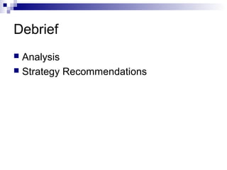 Debrief
 Analysis
 Strategy Recommendations
 