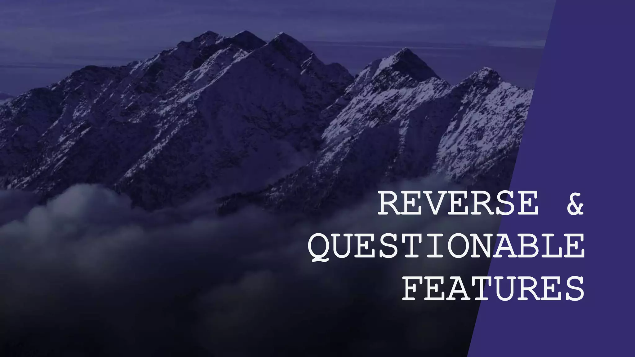 REVERSE &
QUESTIONABLE
FEATURES
 