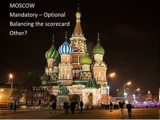 MOSCOW Mandatory – Optional Balancing the scorecard Other? 