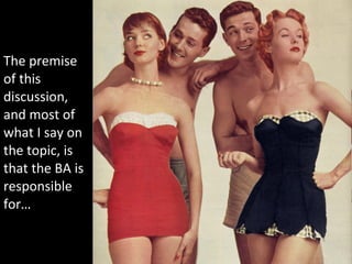 The premise of this discussion, and most of what I say on the topic, is that the BA is responsible for…  