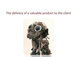 The delivery of a valuable product to the client 