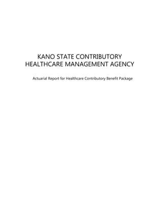 KANO STATE CONTRIBUTORY
HEALTHCARE MANAGEMENT AGENCY
Actuarial Report for Healthcare Contributory Benefit Package
 
