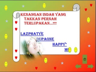 Kenangan INDAH yang
 takkan pernah
 terlupakan...!!!

Lazphatye
      DupaOne
            Happy*
                 Me
 