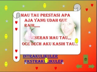 Mau tau prestasi apa
 aja yang udah gue
 raih,,,,,

   Beneran mau tau,,,
Oce dech aku kasih tau...

Intrakulikuler
 Ekstrakulikuler
 