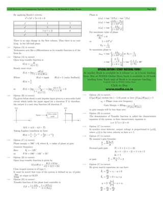 GATE Electronics and Communication Topicwise Solved Paper by RK Kanodia & Ashish Murolia Page 183 
= w w 
- - ; E 
T T 
1 3 
= 1 2 
T 
w 
-; E 
f w 
= 1 
= 1 2 
T 
w 
-; E at T 
w = 1 
SSSS 
WWWW 
1 1 1 
- = - = 
= c 
1 
2 
1 
3 
SPECIAL EDITION ( STUDY MATERIAL FORM ) 
At market Book is available in 3 volume i.e. in 3 book binding 
form. But at NODIA Online Store book is available in 10 book 
binding form. Each unit of Book is in separate binding. 
Available Only at NODIA Online Store 
Click to Buy 
www.nodia.co.in 
By applying Routh’s criteria 
s3+ 5s2+ 7s + 3 = 0 
s3 1 7 
s2 5 3 
s1 
# - = 32 0 
7 5 3 
5 
5 
s0 3 
There is no sign change in the first column. Thus there is no root 
lying in the left-half plane. 
7.107 Option (A) is correct. 
Techometer acts like a differentiator so its transfer function is of the 
form ks . 
7.108 Option (A) is correct. 
Open loop transfer function is 
G(s) 
K 
s(s 1 
) 
= + 
Steady state error 
E(s) 
sR s 
( ) 
( ) ( ) 
= lim 
" 
+ G s H s 
s 0 1 
Where R(s) = input H(s) = 1 (unity feedback) 
= 1 
R(s) s 
so E(s) 
s s 
K 
( ) 
s s 
+ = 
( ) 
lim lim 
s s 
s s K 
1 
1 
1 
1 
0 
s 0 s 0 2 = 
+ + 
= 
+ + 
" " 
7.109 Option (B) is correct. 
Fig given below shows a unit impulse input given to a zero-order hold 
circuit which holds the input signal for a duration T & therefore, 
the output is a unit step function till duration T . 
h(t) = u(t) - u(t - T) 
Taking Laplace transform we have 
H(s) = s1 - s1 e-sT = s161 - e-sT@ 
7.110 Option (C) is correct. 
Phase margin = 180c + qg where qg = value of phase at gain 
crossover frequency. 
Here qg =- 125c 
so P.M = 180c - 125c = 55c 
7.111 Option (B) is correct. 
Open loop transfer function is given by 
G(s)H(s) 
+ 
K ( . s 
) 
1 1 2 
= 1 0 5 + + 
s s s 
( )( ) 
Close looped system is of type 1. 
It must be noted that type of the system is defined as no. of poles 
lies lying 
at origin in OLTF. 
7.112 Option (D) is correct. 
Transfer function of the phase lead controller is 
T.F 
+ 
= 1 3 
w + 
T j 
( ) 
( ) 
1 3 
Ts 
s 
T j 
1 
1 
w 
+ = + 
Phase is 
f(w) = tan-1(3Tw) - tan-1(Tw) 
f(w) tan 
T 
1 3 
2w2 
+ 
f(w) tan 
T 
1 3 
2w2 
+ 
For maximum value of phase 
( ) 
d 
d 
w 
= 0 
or 1 = 3T 2w2 
Tw 
3 
So maximum phase is 
fmax tan 
T 
1 3 
2w2 
+ 
3 
tan tan 30 
1 3 3 
3 
# 
+ 
R 
T 
; 
V 
X 
E 
7.113 Option (A) is correct. 
G(jw)H(jw) enclose the (- 1, 0) point so here G(jwp)H(jwp) > 1 
wp = Phase cross over frequency 
Gain Margin 
20 1 
= 10 w w 
( ) ( ) 
log 
G j H j 
p p 
so gain margin will be less than zero. 
7.114 Option (B) is correct. 
The denominator of Transfer function is called the characteristic 
equation of the system. so here characteristic equation is 
(s + 1)2(s + 2) = 0 
7.115 Option (C) is correct. 
In synchro error detector, output voltage is proportional to [w(t)], 
where w(t) is the rotor velocity so here n = 1 
7.116 Option (C) is correct. 
By masson’s gain formulae 
x y 
= /D 
kPk 
D 
Forward path gain P1 = 5#2#1 = 10 
D = 1 - (2#- 2) = 1 + 4 = 5 
D1 = 1 
so gain x y 
= 10#1 = 2 
5 
7.117 Option (C) is correct. 
By given matrix equations we can have 
o dt 
X1 
dx1 x x 0 
= = 1- 2+ 
o dt 
X2 
dx2 0 x 
= = + 2+ m 
= > H = 1+ 2 
y [ ] 
x 
1 1 x x x 1 
2 
dy dt 
dt 
= dx 
1 + dx2 
dt 
 