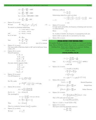 GATE Electronics and Communication Topicwise Solved Paper by RK Kanodia & Ashish Murolia Page 231 
= h h 
+ - 
2 1 
h h 
m 
o 
m 
o 
o 
o 
- 
= 1 
e 
- since 
1 9 
- = 
r 
e 
SPECIAL EDITION ( STUDY MATERIAL FORM ) 
At market Book is available in 3 volume i.e. in 3 book binding 
form. But at NODIA Online Store book is available in 10 book 
binding form. Each unit of Book is in separate binding. 
Available Only at NODIA Online Store 
Click to Buy 
www.nodia.co.in 
Zi1 
Z 
= = = W 
Z 
2 2 
100 200 
50 
01 
L1 
Zi2 
Z 
= = = W 
Z 
2 2 
100 200 
50 
02 
L2 
ZL3 = Zi1 Zi2 = 200W 200W = 100W 
Zi 
Z 
= = = W 
Z 
2 2 
50 25 
100 
0 
L3 
9.30 Option (C) is correct. 
We have Bv 
= 
B 
x a 
y 0 2 2 y a 2 2 x x y 
x y 
+ 
- 
c + m ...(1) 
To convert in cylindrical substituting 
x = r cosf and y = r sinf 
ax = cosfar - sinfaf 
and ay = sinfar + cosfaf 
In (1) we have 
Bv 
v 
= B0af 
= = f v v 
B a 
Now Hv B 0 
m m 
0 0 
constant 
Jv =4# Hv = 0 since H is constant 
9.31 Option (C) is correct. 
The beam-width of Hertizian dipole is 180c and its half power beam-width 
is 90c. 
9.32 Option (D) is correct. 
Maxwell equations 
4- B = 0 
4$ E = r/E 
4# E =- B 
4# Ht = D + J 
For static electric magnetic fields 
4$ B = 0 
4$ E = r/E 
4# E = 0 
S 
4# H 
= J 
9.33 Option (A) is correct. 
Cut-off Frequency is 
fc c 
a m 
b n 
= ` j2+` j2 
2 
For TE11 mode, 
3 10 
1 
1 6 25 
fc . 
2 
4 
3 
10 
= # ` j2+` j2 = GHz 
9.34 Option (D) is correct. 
Zin 
b b = 
+ 
Z iZ l 
o 
( ) 
( ) 
tan 
tan 
Z 
L o 
+ 
Z iZ l 
o L 
For ZL = 0, Zin = iZo tan(bl) 
The wavelength is 
f c 3 10 
8 
3 10 0 1 9 
= = # = m or 10 cm 
l . 
# 
= p = p = p 
bl 2 l 
2 1 
l 
10 
# 5 = p 
Thus Zin iZ tan 
5 o 
Thus Zin is inductive because Z tan 
p is positive 
5 o 
9.35 Option (C) is correct. 
We have h e m 
= 
Reflection coefficient 
G 
2 1 
Substituting values for h1 and h2 we have 
t 
o r 
o 
o r 
o 
= 
+ 
e e 
e m 
e e 
e m 
1 
1 9 
r 
+ 
+ 
er = 9 
=- 0.5 
9.36 Option (C) is correct. 
In single mode optical fibre, the frequency of limiting mode increases 
as radius decreases 
Hence r 
f 1 
 
So. if radius is doubled, the frequency of propagating mode gets 
halved, while in option (D) it is increased by two times. 
9.37 Option (D) is correct. 
l 
f c 
3 10 
8 
= = # = 
20 10 
3 
200 
9 
# 
Gain Gp 2 D 2 
= hp 
` j 0.7 2 1 30705.4 
l 
3 
100 
2 
= # p c m = 
= 44.87 dB 
9.38 Option (A) is correct. 
g = bcos 30cx ! bsin30cy 
= p 
2 x y 
3 l 
! 2 
1 2 
2 
p 
l 
= p 
3 x ! y l 
p 
l 
-c p m ; E 
3 = w ! 
= 0 w - g a E e y 
E a E e( ) 
y 
j t 
j t x y 
0 
l 
p 
l 
9.39 Option (D) is correct. 
= + 2 Maxwell Equations 
4# H J 
t D 
2 
= ## ` + 2 j Integral form 
## 4# H $ ds 
J . 
s 
t D 
ds 
s 
2 
= ## ` + 2 j Stokes Theorem 
#H $ dl J . 
t D 
ds 
s 
2 
9.40 Option (A) is correct. 
= wm p p 2 w - b ` j ` j t 
E sin sin( ) 
h 
H 
a 
x t zy 
2 
2 
2 0 
This is TE mode and we know that 
p 
 m p x 
Ey sin cos 
` j ` j 
a 
m y 
b 
Thus m = 2 and n = 0 and mode is TE20 
9.41 Option (C) is correct. 
The 2-port scattering parameter matrix is 
S 
S 
S 
S 
S 
11 
21 
12 
22 
= = G 
 