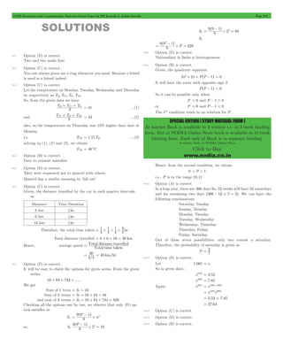 GATE Electronics and Communication Topicwise Solved Paper by RK Kanodia & Ashish Murolia Page 243 
^ - 
h 
+ = 9 9 1 
= 2 94 
^ - 
h 
+ = 9 9 1 
SPECIAL EDITION ( STUDY MATERIAL FORM ) 
At market Book is available in 3 volume i.e. in 3 book binding 
form. But at NODIA Online Store book is available in 10 book 
binding form. Each unit of Book is in separate binding. 
Available Only at NODIA Online Store 
Click to Buy 
www.nodia.co.in 
SOLUTIONS 
10.1 Option (D) is correct 
Two and two make four 
10.2 Option (C) is correct. 
You can always given me a ring whenever you need. Because a friend 
is need is a friend indeed 
10.3 Option (C) is correct. 
Let the temperature on Monday, Tuesday, Wednesday and Thursday 
be respectively as TM,TTU,TW,TTH 
So, from the given data we have 
H + TU + W = 41 ....(1) 
T T T 
3 
TU + W + TH = 43 ....(2) 
and T T T 
3 
also, as the temperature on Thursday was 15% higher than that of 
Monday 
i.e. TTH = 1.15TM ....(3) 
solving eq (1), (2) and (3), we obtain 
TTH = 46cC 
10.4 Option (B) is correct. 
Dare to commit mistakes 
10.5 Option (D) is correct. 
They were requested not to quarrel with others. 
Quarrel has a similar meaning to ‘fall out’ 
10.6 Option (C) is correct. 
Given, the distance travelled by the car in each quarter intervals 
as 
Distance Time Duration 
8 km 1 
hr 4 
6 km 1 
hr 4 
16 km 1 
hr 4 
4 3 = + + + 
1 
1 
1 
Therefore, the total time taken 4 4 
4 
hr 
Total distance travelled = 8 + 6 + 16 = 30 km 
= Total distance travelled 
Hence, average speed Total time taken 
= 30 = 40 km/hr 
3/4 
10.7 Option (D) is correct. 
It will be easy to check the options for given series. From the given 
series. 
10 + 84 + 734 + ...... 
We get 
Sum of 1 term = S1 = 10 
Sum of 2 terms = S2 = 10 + 84 = 94 
and sum of 3 terms = S3 = 10 + 84 + 734 = 828 
Checking all the options one by one, we observe that only (D) op-tion 
satisfies as 
+ ^ h 
9 9n - 
1 
= 2 
Sn 8 n 
+ = ^ h 
9 9 1 
so, S1 8 2 
10 
2 
2 - 
S2 8 2 
S3 
8 3 
828 
3 
= 2 
10.8 Option (D) is correct. 
Nationalism in India is heterogeneous 
10.9 Option (B) is correct. 
Given, the quadratic equation 
3x2+ 2x + P^P - 1h = 0 
It will have the roots with opposite sign if 
P^P - 1h < 0 
So it can be possible only when 
P < 0 and P - 1 > 0 
or P > 0 and P - 1 < 0 
The 1st condition tends to no solution for P. 
Hence, from the second condition, we obtain 
0 < P < 1 
i.e., P is in the range ^0,1h 
10.10 Option (A) is correct. 
In a leap year, there are 366 days So, 52 weeks will have 52 saturdays 
and for remaining two days ^366 - 52#7 = 2h. We can have the 
following combinations 
Saturday, Sunday 
Sunday, Monday 
Monday, Tuesday 
Tuesday, Wednesday 
Wednesday, Thursday 
Thursday, Friday 
Friday, Saturday 
Out of these seven possibilities, only two consist a saturday. 
Therefore, the probability of saturday is given as 
= 2 
P 7 
10.11 Option (D) is correct. 
Let 1.001 = x 
So in given data : 
x1259 = 3.52 
x2062 = 7.85 
Again x3321 = x1259+2062 
= x1259x2062 
= 3.52#7.85 
= 27.64 
10.12 Option (C) is correct. 
10.13 Option (D) is correct. 
10.14 Option (B) is correct. 
 