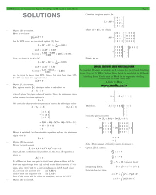 GATE Electronics and Communication Topicwise Solved Paper by RK Kanodia & Ashish Murolia Page 7 
SSSSS 
S 
WWWWW 
W 
R 
SSSSS 
S 
SSSSS 
S 
WWWWW 
W 
WWWWW 
W 
SSSSS 
S 
WWWWW 
W 
SSSSS 
S 
WWWWW 
W 
SPECIAL EDITION ( STUDY MATERIAL FORM ) 
At market Book is available in 3 volume i.e. in 3 book binding 
form. But at NODIA Online Store book is available in 10 book 
binding form. Each unit of Book is in separate binding. 
Available Only at NODIA Online Store 
Click to Buy 
www.nodia.co.in 
SOLUTIONS 
1.1 Option (B) is correct. 
Here, as we know 
Limsin 
0 
q 
q" 
. 0 
but for 10% error, we can check option (B) first, 
= = p = 
q 18 18 . 
c c# 0 314 
180 
c 
sinq = sin18c = 0.309 
= 0 314 - 0 309 #100 = 0 49 
. . % . % 0 309 
% error . 
Now, we check it for q = 50c 
= = p = 
q 50 50 . 
c c# 0 873 
180 
c 
sinq = sin50c = 0.77 
0.77 0.873 . % = 0 873 12 25 - =- 
% error . 
so, the error is more than 10%. Hence, for error less than 10%, 
q = 18c can have the approximation 
sin q . q 
1.2 Option (A) is correct. 
For, a given matrix A 6 @ the eigen value is calculated as 
A - lI = 0 
where l gives the eigen values of matrix. Here, the minimum eigen 
value among the given options is 
l = 0 
We check the characteristic equation of matrix for this eigen value 
A - lI = A (for l = 0) 
3 
5 
2 
5 
12 
7 
2 
7 
5 
= 
= 3^60 - 49h- 5^25 - 14h+ 2^35 - 24h 
= 33 - 55 + 22 
= 0 
Hence, it satisfied the characteristic equation and so, the minimum 
eigen value is 
l = 0 
1.3 Option (D) is correct. 
Given, the polynomial 
f^xh a4x 4 
a x 3 
a x 2 
3 
2 
a x a 
= + + + 1 - 0 
Since, all the coefficients are positive so, the roots of equation is 
given by 
f^xh = 0 
It will have at least one pole in right hand plane as there will be 
least one sign change from ^a1h to ^a0h in the Routh matrix 1st col-umn. 
Also, there will be a corresponding pole in left hand plane 
i.e.; at least one positive root (in R.H.P) 
and at least one negative root (in L.H.P) 
Rest of the roots will be either on imaginary axis or in L.H.P 
1.4 Option (B) is correct. 
Consider the given matrix be 
Im + AB 
2 
1 
1 
1 
1 
2 
1 
1 
1 
1 
2 
1 
1 
1 
1 
2 
= 
R 
T 
V 
X 
where m = 4 so, we obtain 
AB 
2 
1 
1 
1 
1 
2 
1 
1 
1 
1 
2 
1 
1 
1 
1 
2 
1 
0 
0 
0 
0 
1 
0 
0 
0 
0 
1 
0 
0 
0 
0 
1 
= - 
T 
R 
T 
V 
X 
V 
X 
1 
1 
1 
1 
1 
1 
1 
1 
1 
1 
1 
1 
1 
1 
1 
1 
= 
R 
T 
V 
X 
1 
1 
1 
1 
= 
R 
T 
V 
X 
61 1 1 1@ 
Hence, we get 
A 
1 
1 
1 
1 
= 
R 
SSSSS 
S 
T 
V 
WWWWW 
W 
X 
, B = 81 1 1 1B 
R 
Therefore, BA = 81 1 1 1B 1 
SSSSS 
WWWWW 
1 
1 
1 
S 
T 
V 
W 
X 
= 4 
From the given property 
Det ^Im + ABh = Det^Im + BAh 
& Det 
2 
1 
1 
1 
1 
2 
1 
1 
1 
1 
2 
1 
1 
1 
1 
2 
R 
SSSSS 
S 
T 
V 
WWWWW 
W 
X 
Det 
R 
1 
0 
0 
0 
0 
1 
0 
0 
0 
0 
1 
0 
0 
0 
0 
1 
SSSSS 
WWWWW 
]] 
]] 
= + 4 
S 
T 
V 
W 
X 
Z 
[ 
 
_ 
bb 
bb 
` 
a 
= 1 + 4 
= 5 
Note : Determinant of identity matrix is always 1. 
1.5 Option (D) is correct. 
dx + x = t 
t dt 
dx 
dt 
t x 
+ = 1 
dx + Px = Q (General form) 
dt 
1dt = # = # = = 
Integrating factor, IF e Pdt e t elnt t 
Solution has the form, 
x#IF = # ^Q#IFhdt + C 
x#t = # (1) (t)dt + C 
 