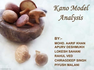 Kano Model
 Analysis

BY:-
MOHD. AARIF KHAN
APURV DESHMUKH
LOKESH SAHANI
RAHUL VED
CHIRAGDEEP SINGH
PIYUSH MALANI
 