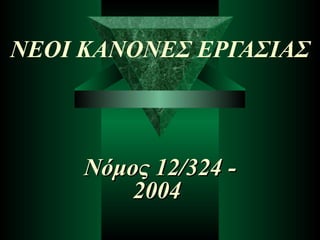ΝΕΟΙ ΚΑΝΟΝΕΣ ΕΡΓΑΣΙΑΣ Νόμος  12/324 - 2004  