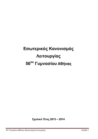 56ο Γυμνάσιο Αθήνας. Κανονισμός λειτουργίας. Σελίδα 1
Εσωτερικός Κανονισμός
Λειτουργίας
56ου
Γυμνασίου Αθήνας
Σχολικό Έτος 2013 – 2014
 