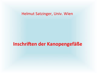 Helmut	
  Satzinger,	
  Univ.	
  Wien	
  




Inschri(en	
  der	
  Kanopengefäße	
  
 
