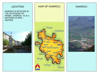 LOCATION            MAP OF KANPEZU   KANPEZU
KANPEZU IS SITUATED IN
THE SOUTHEAST OF
ARABA.. KANPEZU IS 37,3
KM FROM VITORIA -
GAZTEIZ.
 