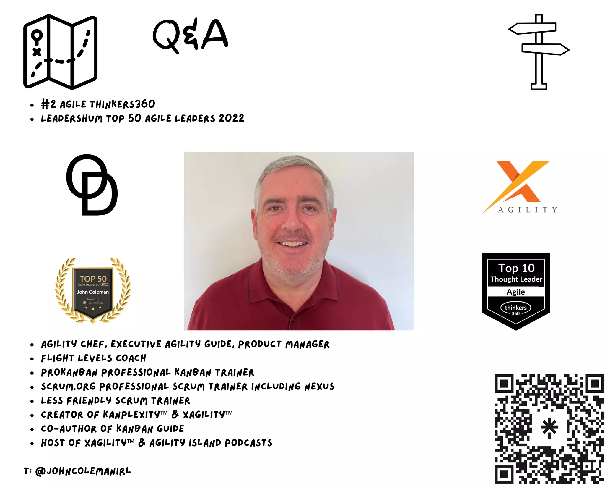 #2 Agile Thinkers360
Leadershum Top 50 Agile Leaders 2022
agility chef, executive agility guide, product manager
Flight Levels Coach
ProKanban Professional Kanban Trainer
Scrum.org Professional Scrum Trainer including Nexus
LeSS Friendly Scrum Trainer
Creator of Kanplexity™ & Xagility™
Co-author of Kanban Guide
Host of Xagility™ & Agility Island podcasts
t: @johncolemanirl
Q&A
 