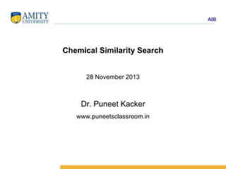 AIB

Chemical Similarity Search

28 November 2013

Dr. Puneet Kacker
www.puneetsclassroom.in

 