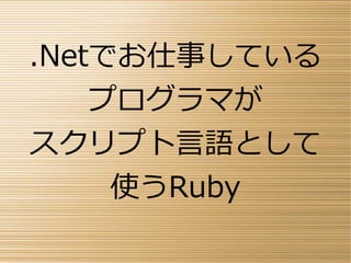 .Netでお仕事している
プログラマが
スクリプト言語として
使うRuby
 