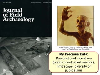 My Precious Data:
Dysfunctional incentives
(poorly constructed metrics),
limit scope, diversity of
publications
Image Credit: “Lord of the Rings” (2003, New
Line), All Rights Reserved Copyright
 