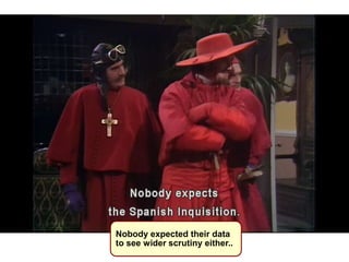 Nobody expected their data
to see wider scrutiny either..
 
