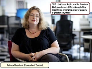Bethany Nowviskie (University of Virginia)
Shifts in Career Paths and Professions
(#alt-academy), different publishing
incentives, emerging as data assume
a greater emphasis
 