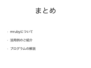まとめ
• mrubyについて
• 活用例のご紹介
• プログラムの解説
 