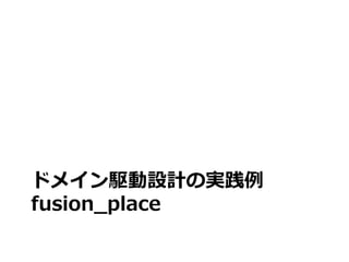 ドメイン駆動設計の実践例
fusion_place
 