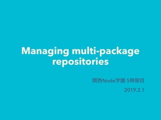 Managing multi-package
repositories
Node 5
2019.2.1
 