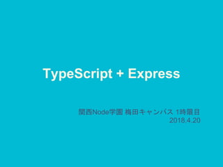 TypeScript + Express
関西Node学園 梅田キャンパス 1時限目
2018.4.20
 