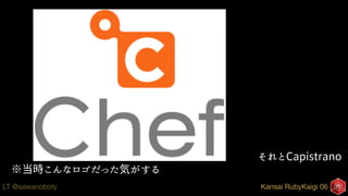 Kansai RubyKaigi 06LT @sawanoboly
それとCapistrano
※当時こんなロゴだった気がする
 
