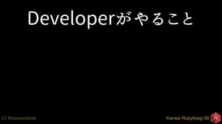Kansai RubyKaigi 06LT @sawanoboly
Developerがやること
 